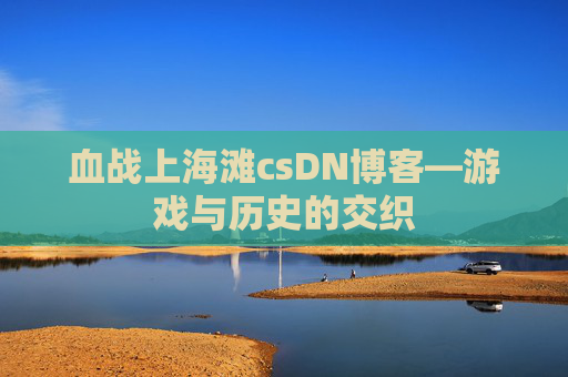 血战上海滩csDN博客—游戏与历史的交织